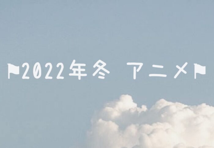 2022年冬スタートアニメ！