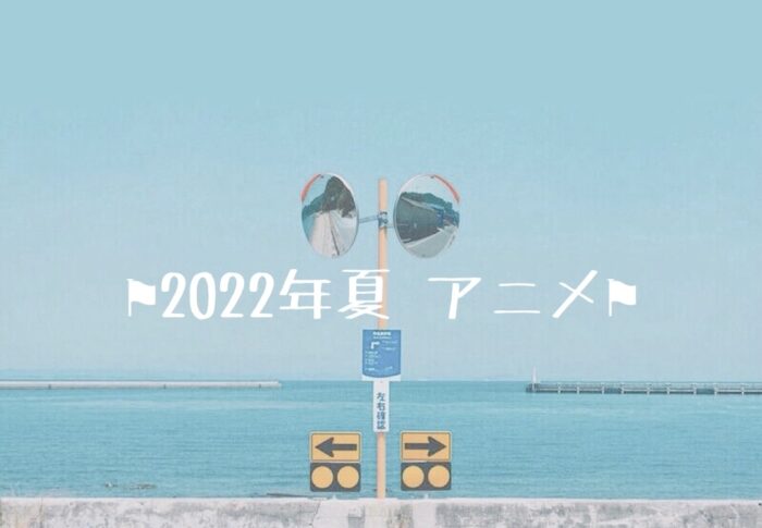 2022年夏スタートアニメ！